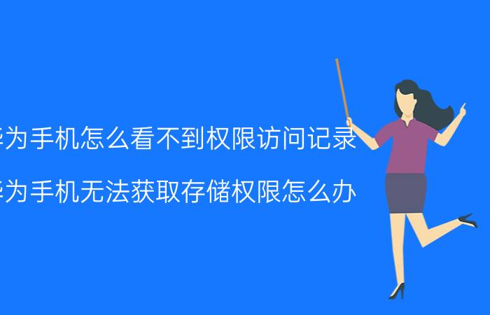 华为手机怎么看不到权限访问记录 华为手机无法获取存储权限怎么办？